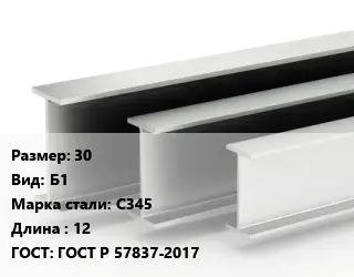 Двутавровая балка нормальная 30 Б1 С345 L=12 ГОСТ: ГОСТ Р 57837-2017